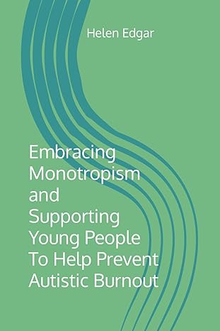 Embracing Monotropism and Supporting Young People To Help Prevent Autistic Burnout by Helen Edgar